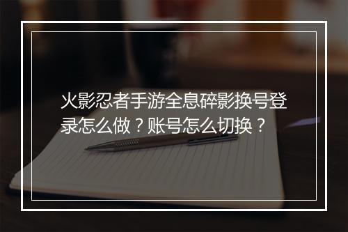 火影忍者手游全息碎影换号登录怎么做？账号怎么切换？