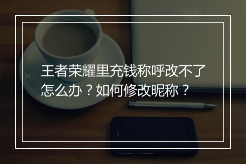 王者荣耀里充钱称呼改不了怎么办?如何修改昵称?