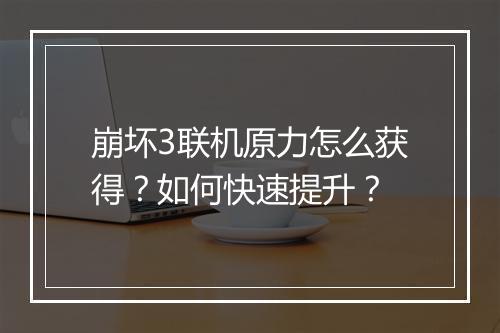 崩坏3联机原力怎么获得?如何快速提升?