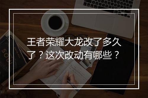 王者荣耀大龙改了多久了？这次改动有哪些？
