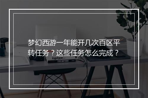梦幻西游一年能开几次百区平转任务？这些任务怎么完成？