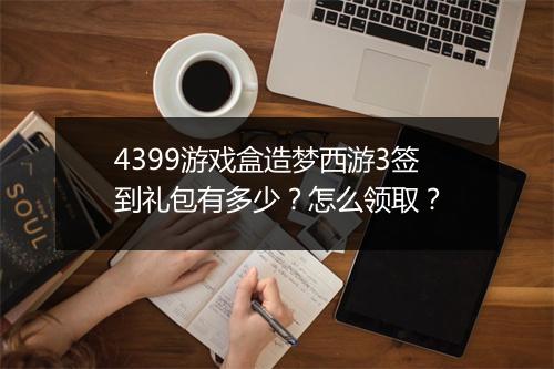 4399游戏盒造梦西游3签到礼包有多少?怎么领取?