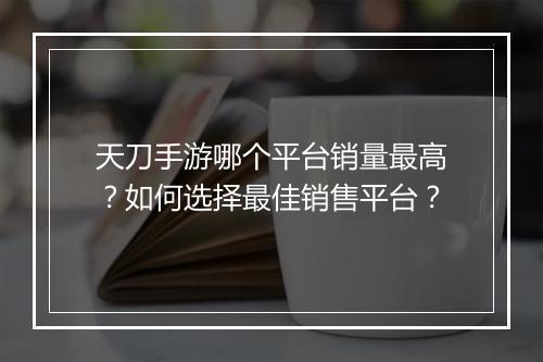 天刀手游哪个平台销量最高?如何选择最佳销售平台?