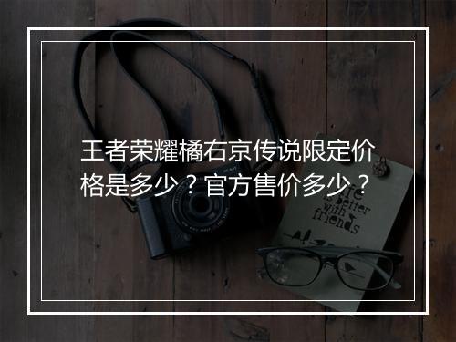 王者荣耀橘右京传说限定价格是多少？官方售价多少？