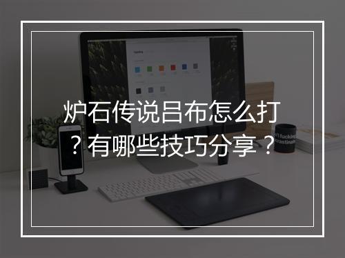 炉石传说吕布怎么打？有哪些技巧分享？
