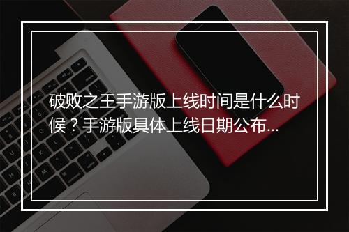 破败之王手游版上线时间是什么时候？手游版具体上线日期公布了吗？