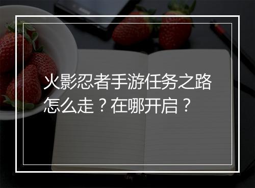火影忍者手游任务之路怎么走？在哪开启？