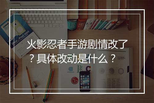 火影忍者手游剧情改了？具体改动是什么？