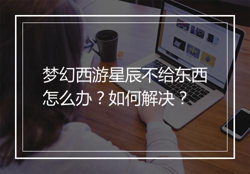 梦幻西游星辰不给东西怎么办？如何解决？