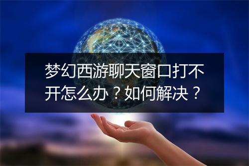 梦幻西游聊天窗口打不开怎么办？如何解决？