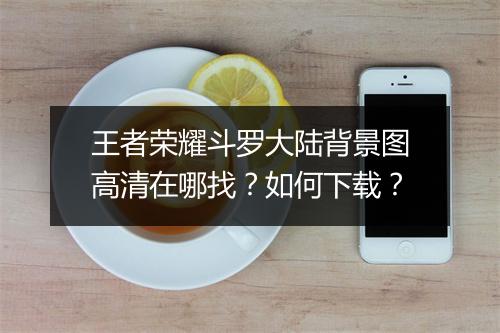 王者荣耀斗罗大陆背景图高清在哪找？如何下载？