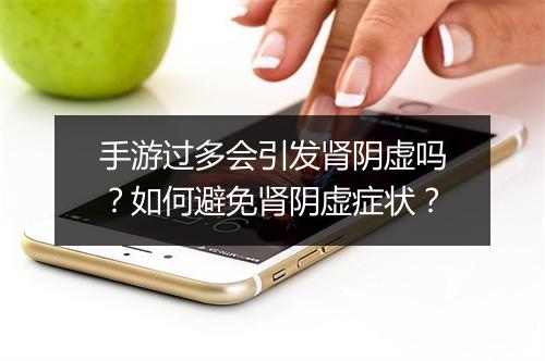 手游过多会引发肾阴虚吗?如何避免肾阴虚症状?