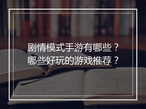 剧情模式手游有哪些？哪些好玩的游戏推荐？