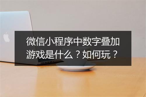 微信小程序中数字叠加游戏是什么?如何玩?