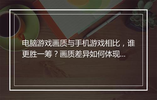 电脑游戏画质与手机游戏相比,谁更胜一筹?画质差异如何体现?