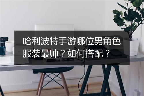 哈利波特手游哪位男角色服装最帅？如何搭配？