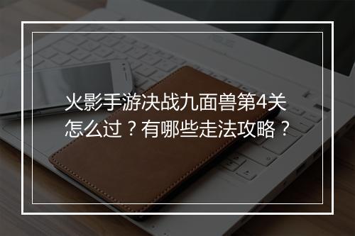 火影手游决战九面兽第4关怎么过？有哪些走法攻略？