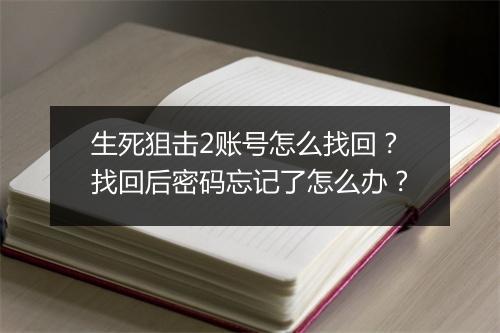 生死狙击2账号怎么找回？找回后密码忘记了怎么办？
