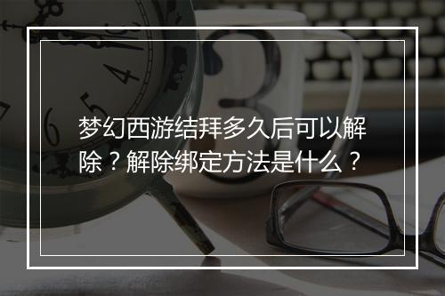 梦幻西游结拜多久后可以解除？解除绑定方法是什么？