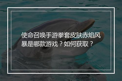 使命召唤手游拳套皮肤赤焰风暴是哪款游戏？如何获取？