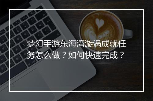 梦幻手游东海湾漩涡成就任务怎么做？如何快速完成？