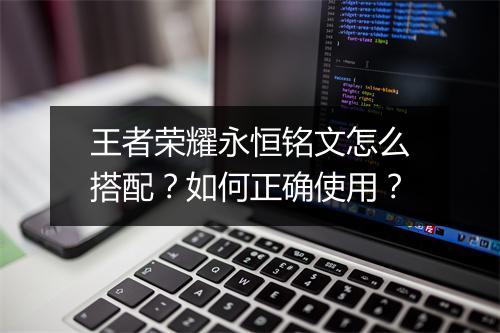 王者荣耀永恒铭文怎么搭配？如何正确使用？
