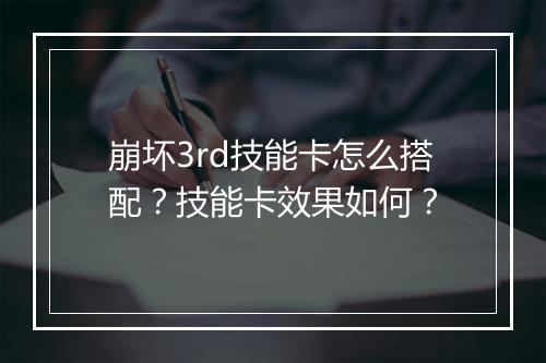 崩坏3rd技能卡怎么搭配?技能卡效果如何?