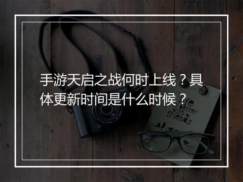 手游天启之战何时上线？具体更新时间是什么时候？