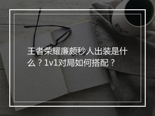 王者荣耀廉颇秒人出装是什么？1v1对局如何搭配？