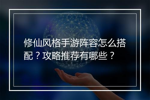 修仙风格手游阵容怎么搭配?攻略推荐有哪些?