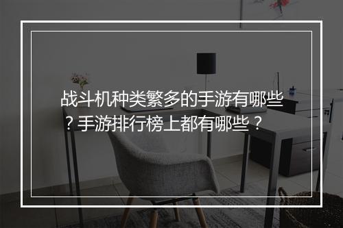 战斗机种类繁多的手游有哪些?手游排行榜上都有哪些?