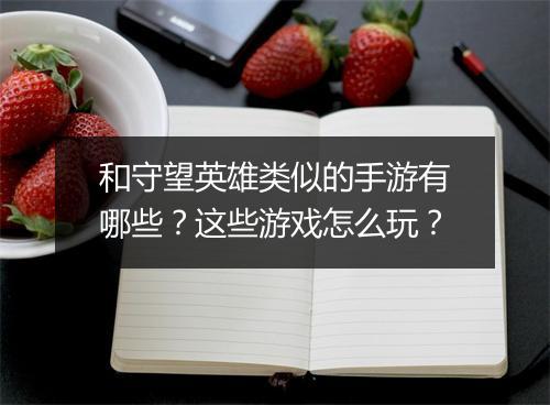 和守望英雄类似的手游有哪些？这些游戏怎么玩？