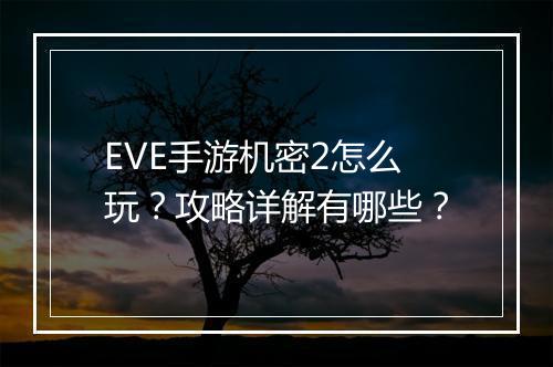 EVE手游机密2怎么玩?攻略详解有哪些?