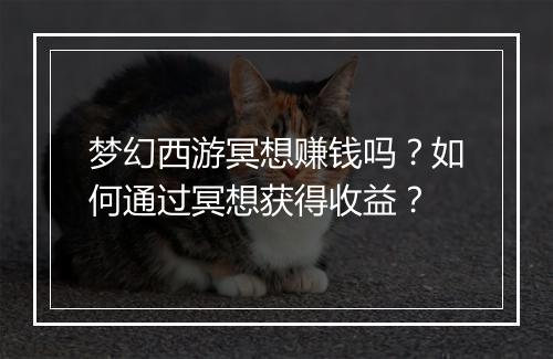 梦幻西游冥想赚钱吗？如何通过冥想获得收益？