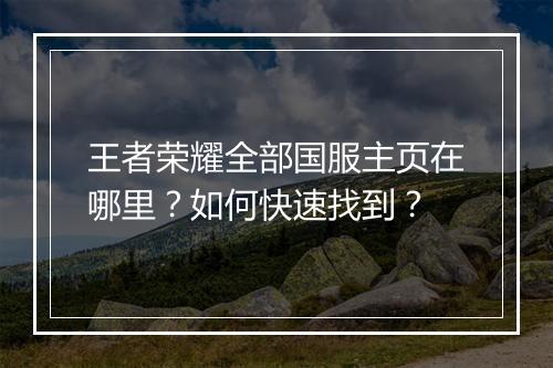 王者荣耀全部国服主页在哪里?如何快速找到?