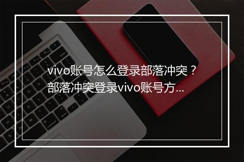 vivo账号怎么登录部落冲突？部落冲突登录vivo账号方法详解