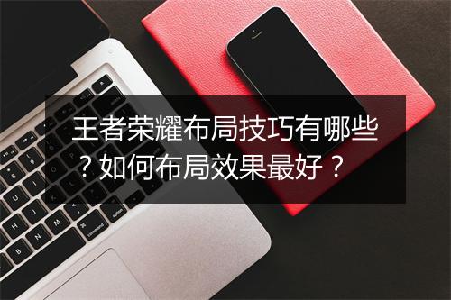 王者荣耀布局技巧有哪些？如何布局效果最好？