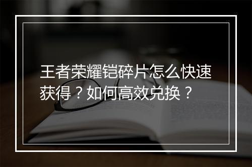 王者荣耀铠碎片怎么快速获得？如何高效兑换？