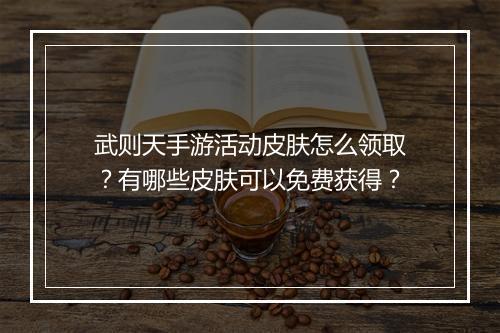 武则天手游活动皮肤怎么领取?有哪些皮肤可以免费获得?