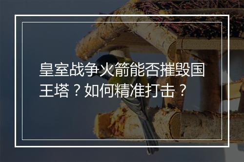 皇室战争火箭能否摧毁国王塔？如何精准打击？