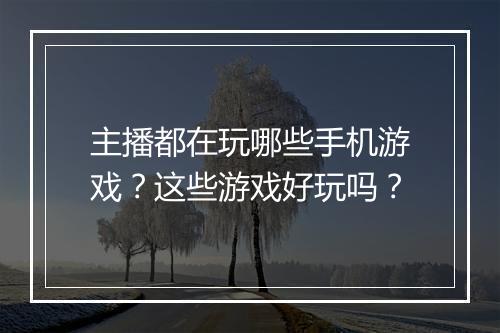 主播都在玩哪些手机游戏?这些游戏好玩吗?