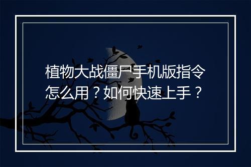 植物大战僵尸手机版指令怎么用？如何快速上手？