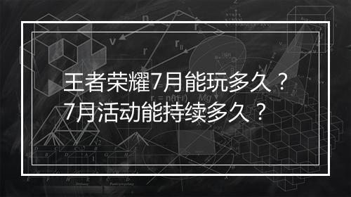 王者荣耀7月能玩多久？7月活动能持续多久？