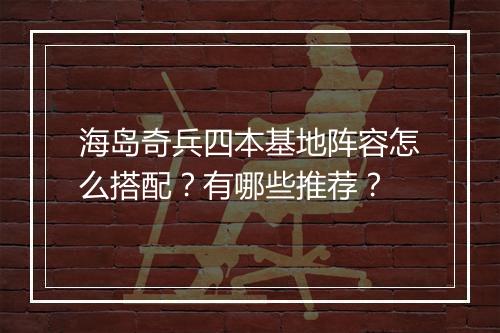 海岛奇兵四本基地阵容怎么搭配？有哪些推荐？