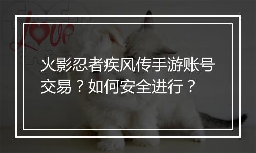 火影忍者疾风传手游账号交易？如何安全进行？