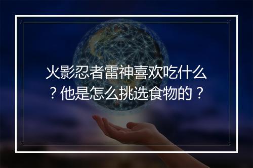 火影忍者雷神喜欢吃什么？他是怎么挑选食物的？