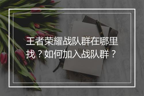 王者荣耀战队群在哪里找？如何加入战队群？