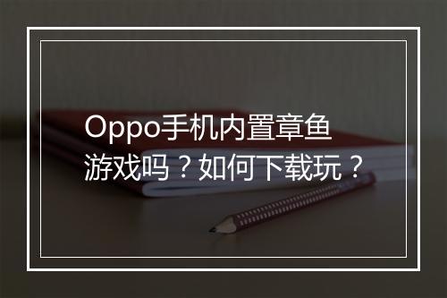 Oppo手机内置章鱼游戏吗?如何下载玩?