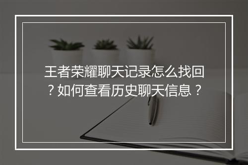 王者荣耀聊天记录怎么找回？如何查看历史聊天信息？