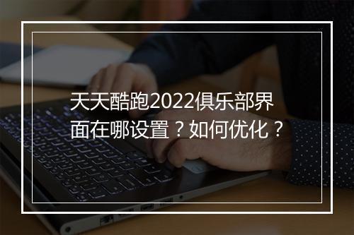 天天酷跑2022俱乐部界面在哪设置？如何优化？